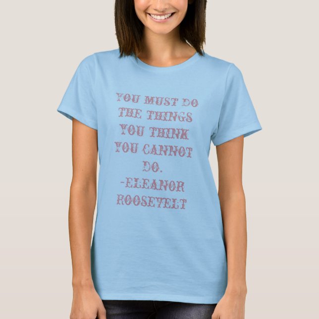 You must do the things you think you cannot do T T-Shirt (Front)