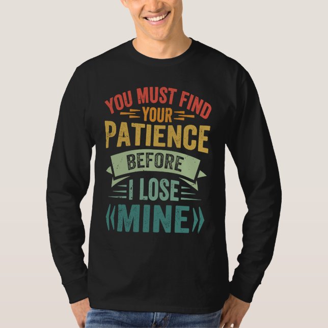 You Must Find Your Patience Before I Lose Mine T-Shirt (Front)