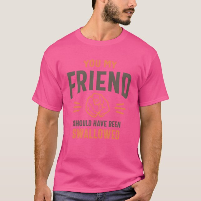 You My Friend Funny Sarcastic Humor family T-Shirt (Front)