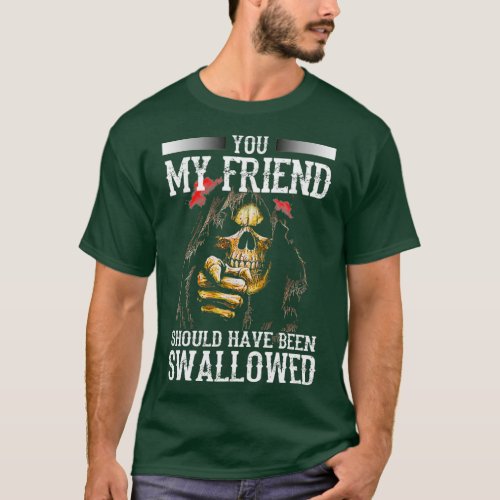 You My Friend Should Have Been Swallowed Skull Fun T_Shirt