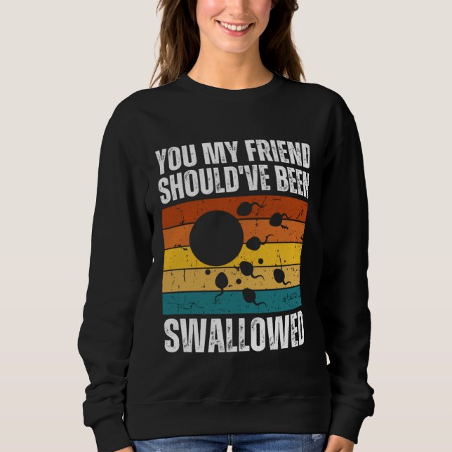 You My Friend Should ve Been Swallowed  Adult Sper Sweatshirt (Front)