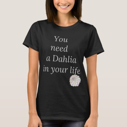 You need a dahlia in your life T_Shirt