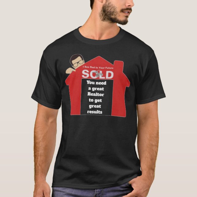 You Need A Great Realtor To Get Great Results T-Shirt (Front)