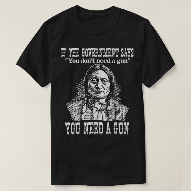 You Need a Gun Sitting Bull  Pro-2nd Amendment  T-Shirt (Design Front)