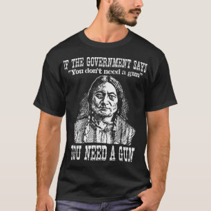 You Need a Gun Sitting Bull  Pro-2nd Amendment  T-Shirt