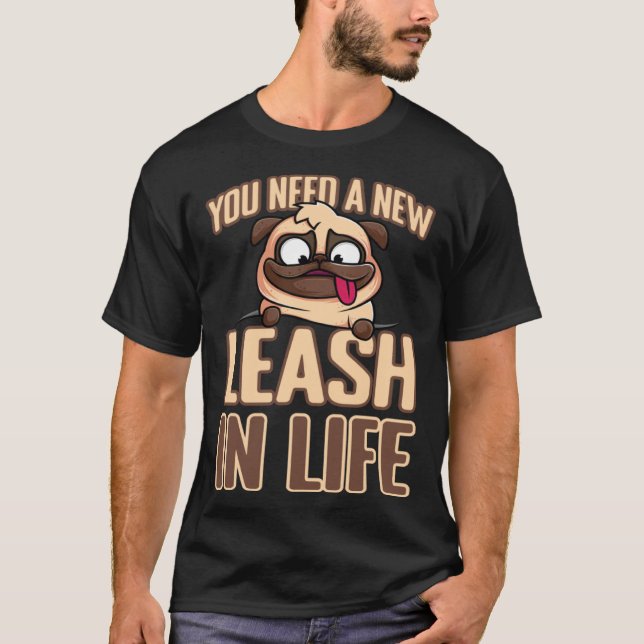 You Need A New Leash In Life T-Shirt (Front)