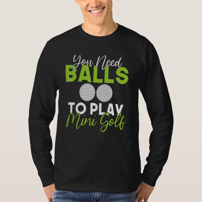 You need Balls to play Mini Golf T-Shirt (Front)