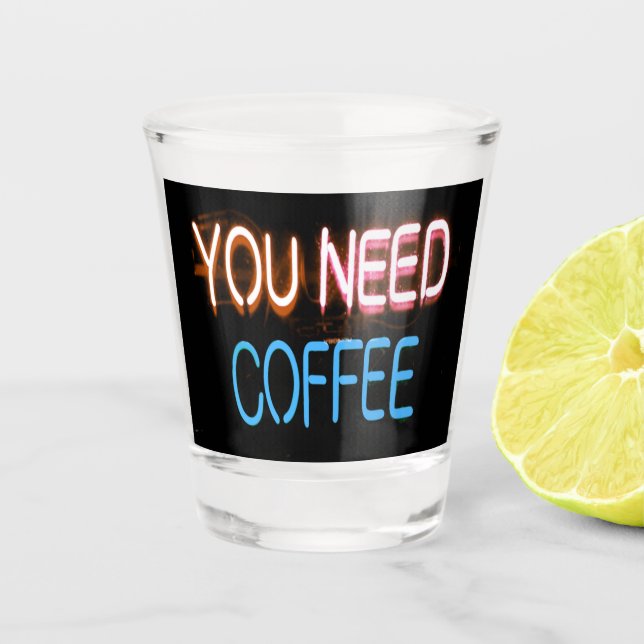 You need coffee, Caffine Neon Sign Shot Glass (Front)