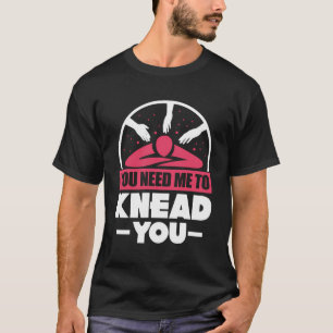 You Need Me To Knead Funny Massage Therapist Lover T-Shirt