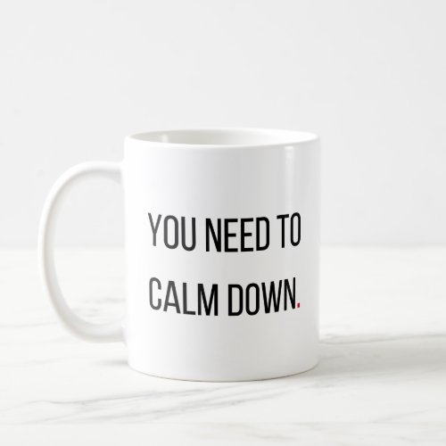 You Need To Calm Down 4  Coffee Mug