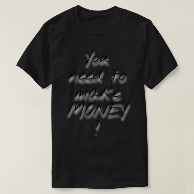 You Need To Make Money T-Shirt (Design Front)