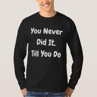 You Never Did It Till You Do Philosophical T-Shirt