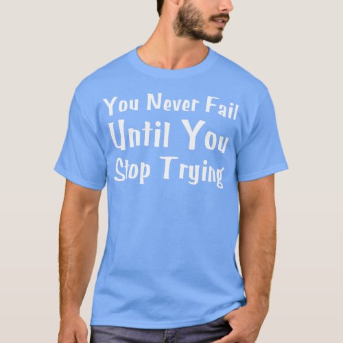 You Never Fail Until You Stop Trying T_Shirt