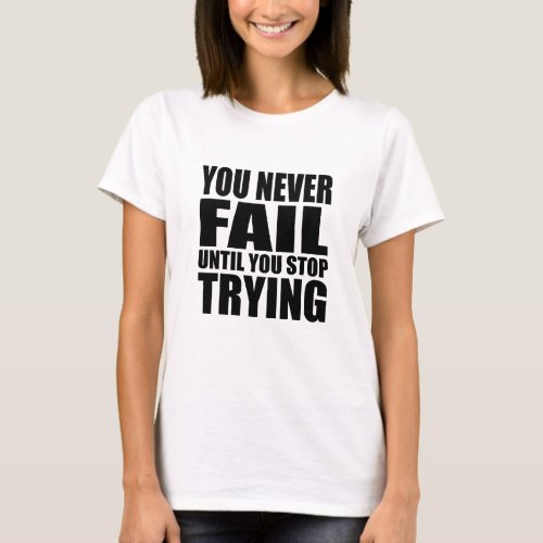 you never fail until you stop trying T_Shirt