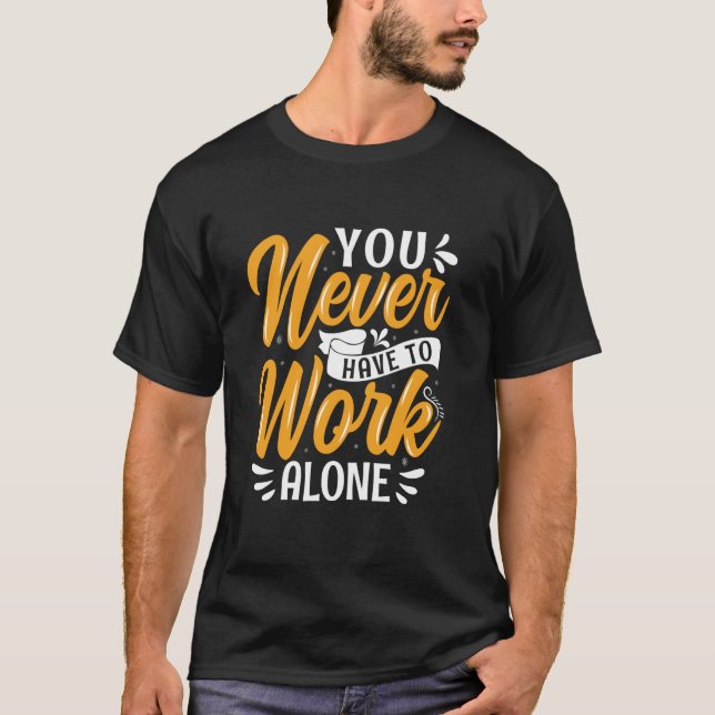 You Never Have To Work Alone T-Shirt (Front)
