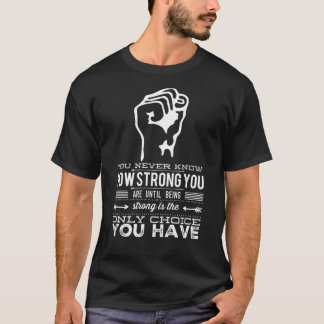 You Never Know How Strong You Are Until Being Stro T-Shirt