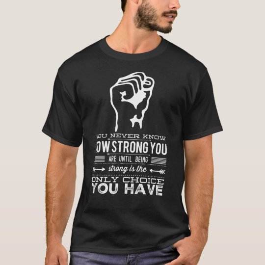 You Never Know How Strong You Are Until Being Stro T-Shirt | Zazzle.com