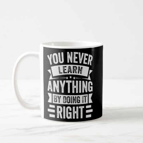 You Never Learn Anything By Doing It Right  Sarcas Coffee Mug