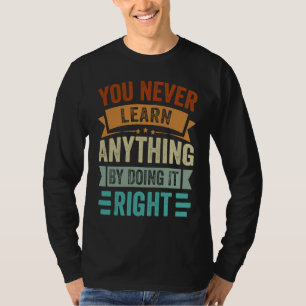 You Never Learn Anything By Doing It Right  Sarcas T-Shirt
