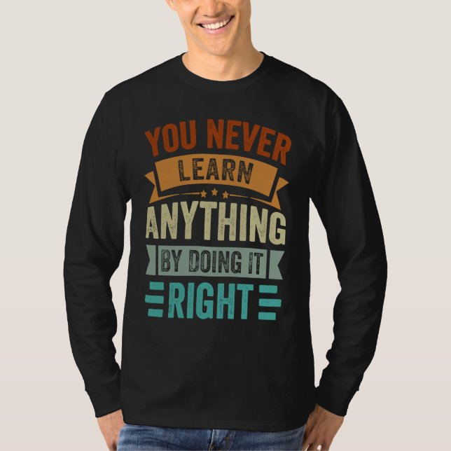 You Never Learn Anything By Doing It Right  Sarcas T-Shirt (Front)