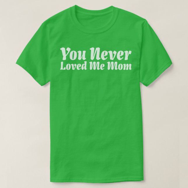 You Never Loved Me Mom meme saying 15 T-Shirt (Design Front)