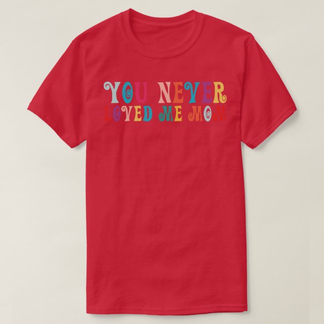 You Never Loved Me Mom meme saying 19 T-Shirt (Design Front)