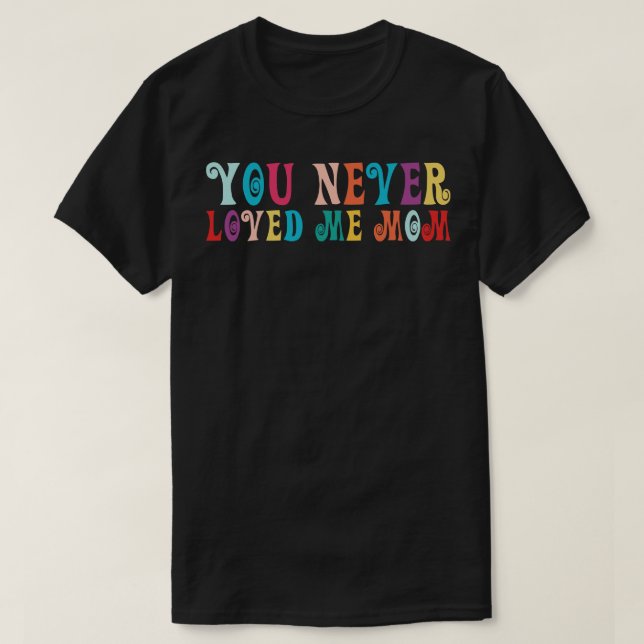 You Never Loved Me Mom meme saying 19 T-Shirt (Design Front)