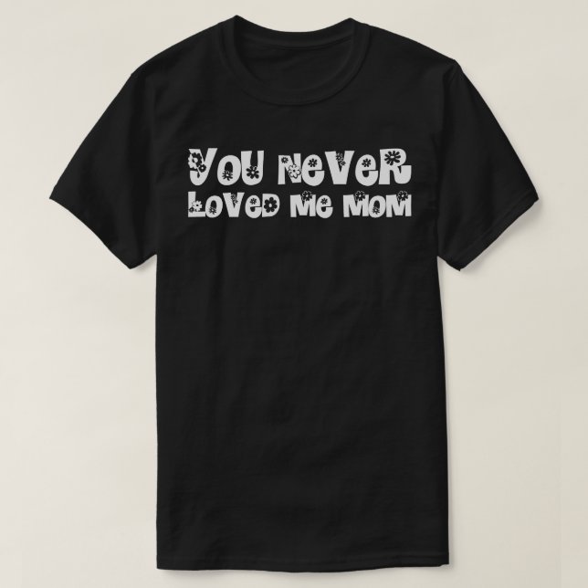 You Never Loved Me Mom meme saying 21 T-Shirt (Design Front)