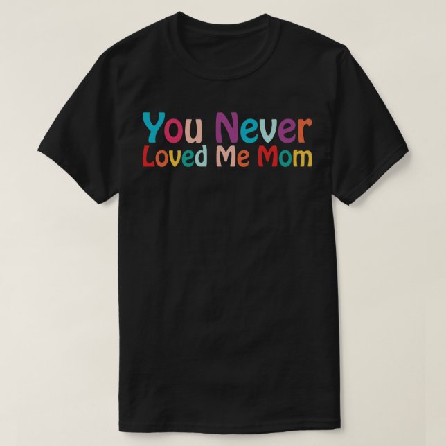 You Never Loved Me Mom meme saying 24 T-Shirt (Design Front)