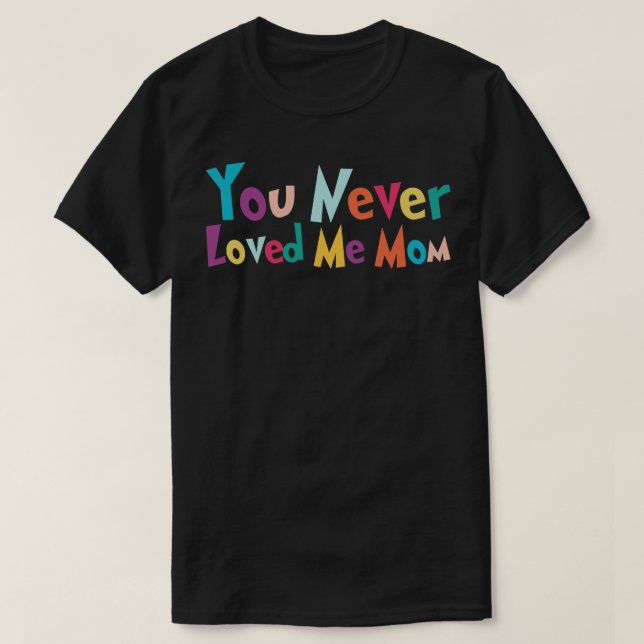 You Never Loved Me Mom meme saying 27 T-Shirt (Design Front)