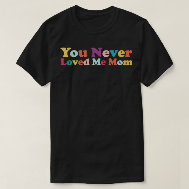 You Never Loved Me Mom meme saying 3 T-Shirt (Design Front)