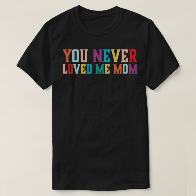 You Never Loved Me Mom meme saying 6 T-Shirt (Design Front)