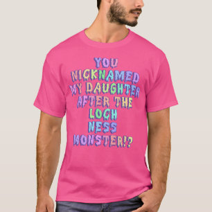 You Nicknamed My Daughter After The Loch Ness Mons T-Shirt