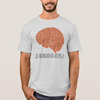 You Oblongata Be Kidding Me T-Shirt