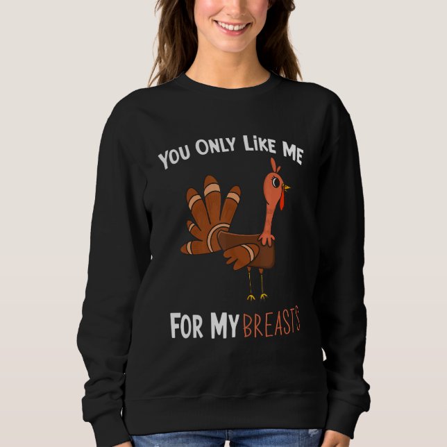 You Only Like Me For My Breasts Funny Turkey Thank Sweatshirt (Front)
