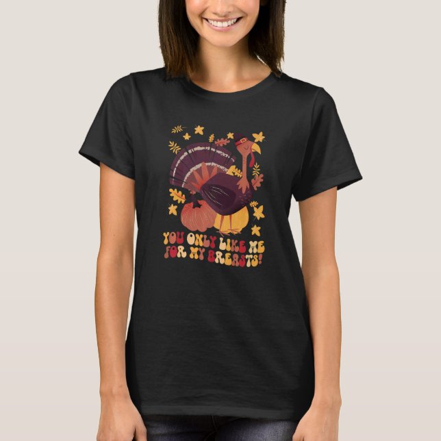 You Only Like Me for My Breasts  Thanksgiving  1 T-Shirt (Front)