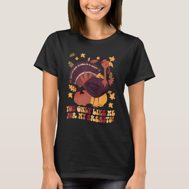 You Only Like Me for My Breasts  Thanksgiving 1 T-Shirt (Front)