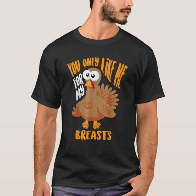 You Only Like Me For My Breasts Thanksgiving Cute T-Shirt (Front)