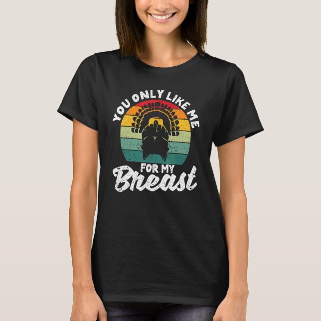You Only Like Me For My Breasts  Thanksgiving Turk T-Shirt (Front)