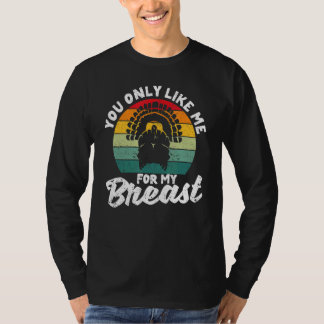 You Only Like Me For My Breasts Thanksgiving Turk T-Shirt
