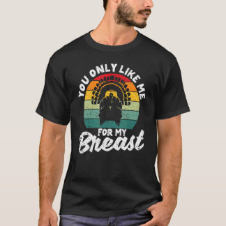 You Only Like Me For My Breasts Thanksgiving Turk T-Shirt