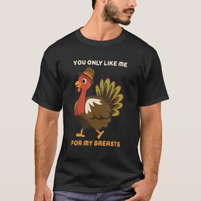 You Only Like Me For My Breasts Thanksgiving Turke T-Shirt (Front)