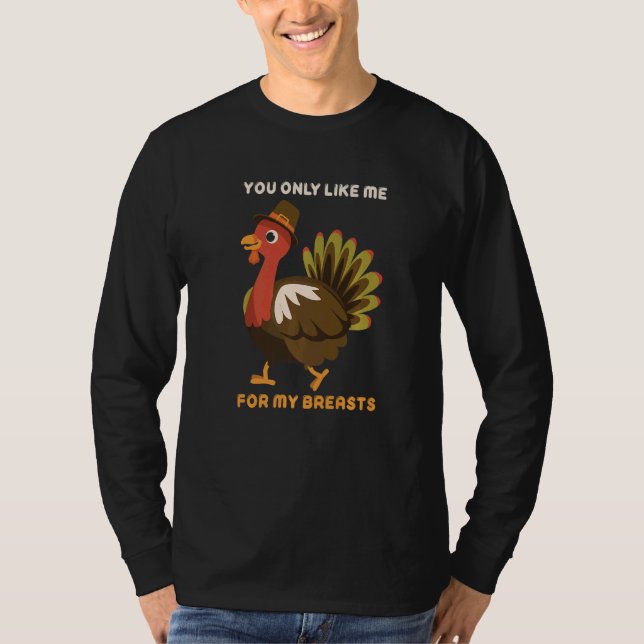 You Only Like Me For My Breasts Thanksgiving Turke T-Shirt (Front)