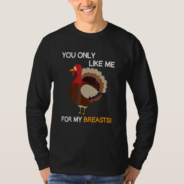 You Only Like Me For My Breasts Thanksgiving Turke T-Shirt (Front)