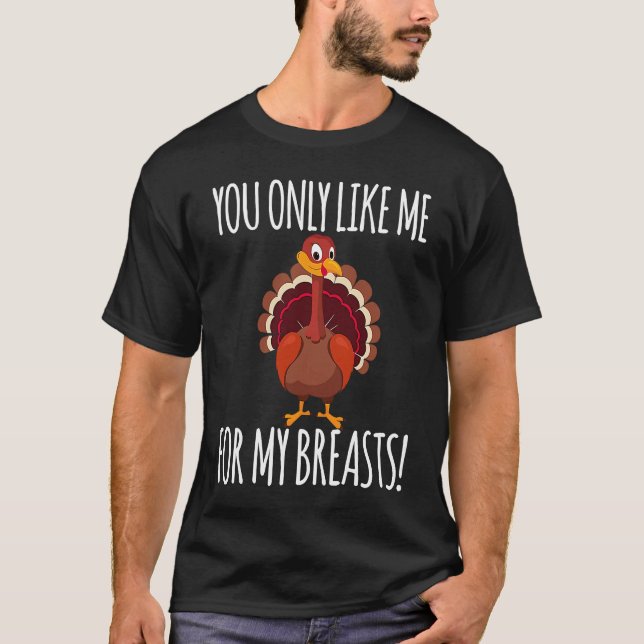 You Only Like Me for My Breasts  Turkey Thanksgivi T-Shirt (Front)