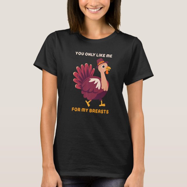 You Only Like Me For My Breasts  Turkey Thanksgivi T-Shirt (Front)