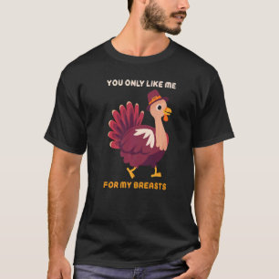 You Only Like Me For My Breasts  Turkey Thanksgivi T-Shirt