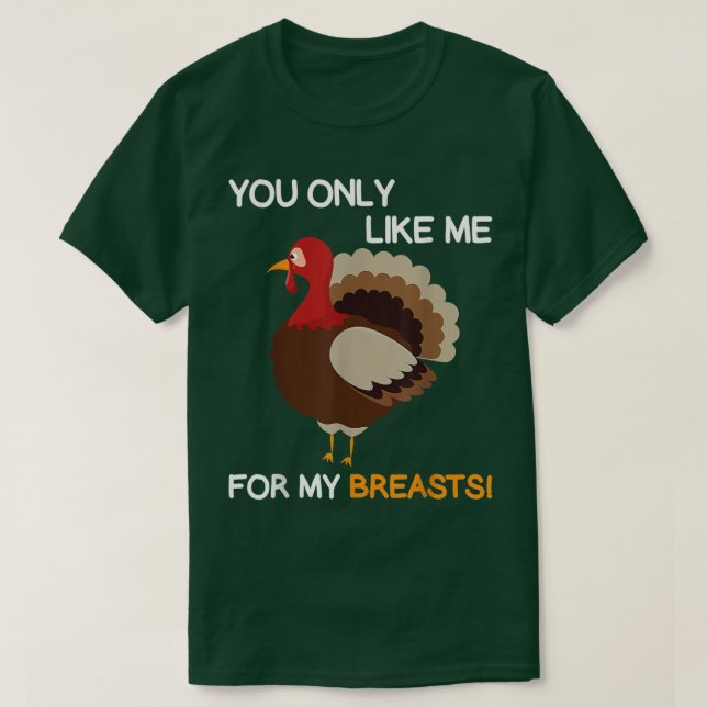 You Only Like Me For My BreastsThanksgiving Turkey T-Shirt (Design Front)