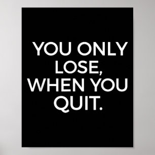 You Only Lose When You Quit Motivational Motivatio Poster
