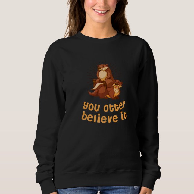 You Otter Believe It Otter  Sayings Sea Otter Quot Sweatshirt (Front)